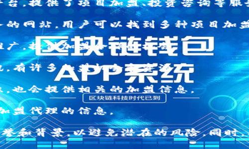 在中国，区块链技术正逐步渗透到各个行业，创业者和企业主对于区块链加盟的兴趣也与日俱增。以下是一些在中国较为知名的区块链加盟网站和平台，供您参考：

1. **火星财经** - 作为一个综合性的区块链信息平台，火星财经提供了有关区块链项目的最新资讯和加盟信息。

2. **链得得** - 这是一个专注于区块链领域的社群与服务平台，提供了项目加盟、投资咨询等服务。

3. **币智网** - 一家提供区块链和数字货币相关信息与服务的网站，用户可以找到多种项目加盟机会。

4. **链通科技** - 该平台专注于区块链技术应用的开发与推广，提供加盟合作的机会。

5. **区块链天空** - 这个平台集合了各种区块链项目的资讯，有许多加盟机会和资源。

6. **去中心化联盟** - 一个致力于推广去中心化技术的组织，也会提供相关的加盟信息。

7. **小蚁区块链** - 专注于区块链教育和服务的平台，发布加盟代理的信息。

建议您在选择加盟时，进行充分的市场调研，了解各个平台的信誉和背景，以避免潜在的风险。同时，要确认项目的合规性和可行性。