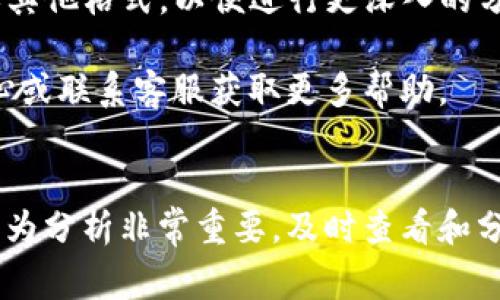 查看Tokenim的记录通常可以通过以下几个步骤进行，具体步骤可能因Tokenim的界面或功能更新而有所不同，但一般流程如下：

### 第一步：登录Tokenim账户
首先，您需要访问Tokenim的官方网站，并使用您的账户凭证进行登录。如果您还没有账户，您需要先进行注册。

### 第二步：导航到记录查看模块
登录后，通常在用户界面的导航栏中会有一个选项，比如“交易记录”、“历史记录”或“账户活动”。您可以通过点击这些选项找到您的交易和活动记录。

### 第三步：筛选和查询记录
在记录查看模块中，您可能会看到查询功能，可以根据时间范围、交易类型（如买入、卖出）等条件筛选您的记录。

### 第四步：查看详细信息
点击特定的记录，您可能会看到更详细的信息，包括交易时间、金额、推荐参与者、手续费等，这样可以帮助您更好地理解您的交易行为。

### 第五步：导出记录（可选）
如果Tokenim支持，您可能还可以选择将记录导出为CSV或其他格式，以便进行更深入的分析。

如果在以上步骤中遇到问题，建议查看Tokenim的帮助中心或联系客服获取更多帮助。

### 总结
掌握Tokenim记录的查看方法对用户的资产管理和交易行为分析非常重要。及时查看和分析记录，能够帮助用户更好地把握市场动态，交易策略。