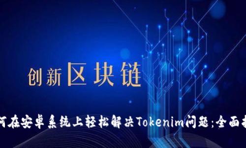 如何在安卓系统上轻松解决Tokenim问题：全面指南