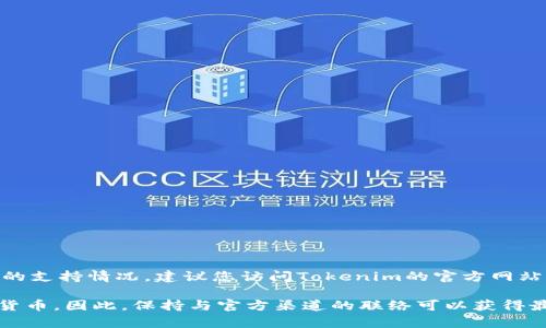关于Tokenim 2.0是否支持KIN币的信息可能会随时间而变化。为了确认最新的支持情况，建议您访问Tokenim的官方网站或其社交媒体平台，查看官方的公告和更新。

一般而言，随着市场的变化和技术的发展，许多平台会定期更新其支持的数字货币。因此，保持与官方渠道的联络可以获得最准确的信息。如果您有其他关于KIN币或Tokenim 2.0的问题，欢迎随时询问！