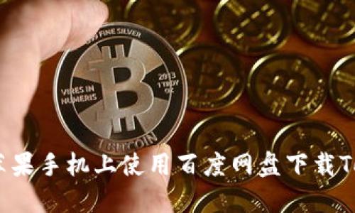 如何在苹果手机上使用百度网盘下载TokenIM？
