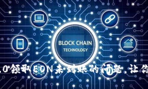解决Tokenim 2.0领取EON未到账的问题，让你的投资更加顺利