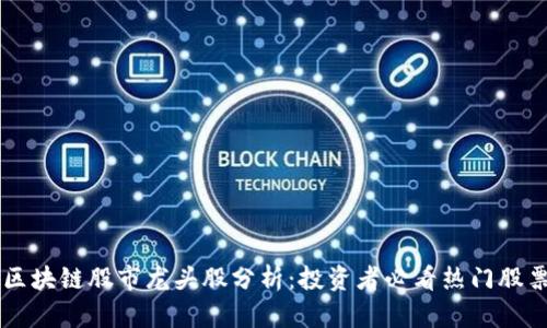 区块链股市龙头股分析：投资者必看热门股票