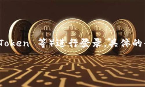 根据我的知识，TokenIM 2.0 是一个基于区块链技术的即时通讯工具，它通常需要用户使用其区块链钱包（如 MetaMask、ImToken 等）进行登录。具体的登录方式可能会因更新而有所不同，建议你访问 TokenIM 的官方网站或相关的用户文档，以获取最新的登录指南和支持信息。

如果你有更具体的问题或需要更详细的帮助，请告诉我！