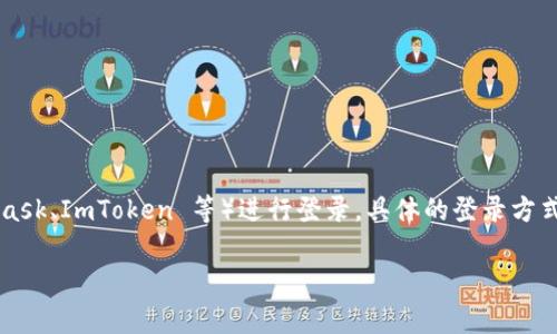 根据我的知识，TokenIM 2.0 是一个基于区块链技术的即时通讯工具，它通常需要用户使用其区块链钱包（如 MetaMask、ImToken 等）进行登录。具体的登录方式可能会因更新而有所不同，建议你访问 TokenIM 的官方网站或相关的用户文档，以获取最新的登录指南和支持信息。

如果你有更具体的问题或需要更详细的帮助，请告诉我！