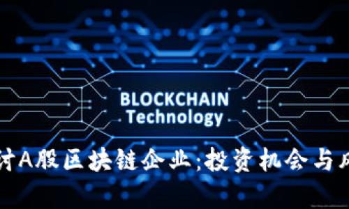 深入探讨A股区块链企业：投资机会与风险分析