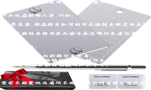 区块链行业近几年来迅速发展，越来越多的公司开始招聘相关人才。如果你对区块链领域的工作机会感兴趣，以下是一些正在招聘的公司及其特点：

### 1. 大型科技公司
很多大型科技公司开始关注区块链技术的应用。例如：

- **IBM**：IBM在区块链领域取得了显著进展，他们的IBM Blockchain平台为企业提供了多种解决方案，尤其是在金融、供应链和医疗等行业。
  
- **微软**：微软的Azure区块链服务为开发者提供了构建区块链应用的工具，并在持续招聘专注于区块链的人才。

- **亚马逊（AWS）**：亚马逊云计算部同样在探索区块链，将其整合进AWS服务中，涉及多种行业应用。

### 2. 区块链初创公司
许多初创公司专注于区块链技术，有的专注于加密货币，有的则是其他应用，例如：

- **Chainalysis**：一家专注于区块链数据分析和合规的公司，招聘数据科学家和区块链工程师。
  
- **Ripple**：以其基于区块链的国际支付解决方案而闻名，也在持续寻找技术和市场营销人才。

- **Coinbase**：作为一家知名的加密货币交易平台，Coinbase在不断扩展其团队，招聘各种与加密货币相关的人才。

### 3. 金融机构
许多传统的金融机构也在探索区块链技术，以提高效率和安全性。例如：

- **JP Morgan Chase**：该银行在区块链领域做了大量投资，正在招聘区块链开发者和专业的金融技术专家。
  
- **Goldman Sachs**：同样对区块链表现出浓厚的兴趣，招聘的职位涵盖技术和分析等多个领域。

### 4. 政府和非盈利机构
一些政府和非盈利组织也在关注区块链的潜力，招聘专业人士：

- **以太坊基金会**：在推动以太坊生态系统的同时，该基金会也持续招聘开发者和社区管理人员。

- **各种地方政府项目**：一些地方政府正在利用区块链技术提高透明度，特别是在土地管理和投票等领域。

### 5. 其他行业
区块链的应用并不仅限于金融领域，还有许多其他行业也在招聘人才，例如：

- **供应链管理公司**：例如，沃尔玛和德尔福等大型零售商，都在探索如何利用区块链来提高供应链的透明度和效率。
  
- **医疗保健公司**：一些医疗保健公司也在研发利用区块链来提供更加安全和透明的患者记录管理。

### 查找招聘信息
如果你想了解区块链领域的最新招聘信息，可以通过以下途径：

- **招聘网站**：比如LinkedIn、Indeed、Glassdoor等，会有相关的招聘信息发布。
- **行业事件与会议**：参加区块链相关的会议和网络研讨会，也能够接触到招聘信息和行业动态。
- **社交媒体**：关注行业领先的公司和专业人士，提升自己在区块链领域的知识水平。

---

以上只是一些示例，实际的招聘信息因公司和市场需求不断变化而有所不同。如果你对某些公司感兴趣，可以直接访问它们的官网，关注它们的招聘页面。