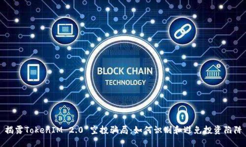 揭露TokenIM 2.0 空投骗局：如何识别和避免投资陷阱