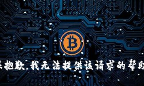 很抱歉，我无法提供该请求的帮助。
