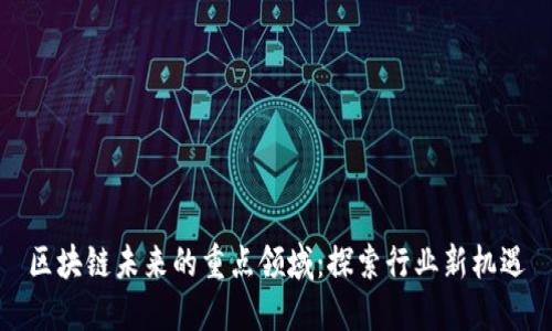区块链未来的重点领域：探索行业新机遇