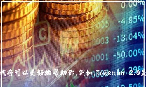 关于“tokenim2.0”的具体内容，可能涉及到一个特定的项目或平台。如果你能提供更多背景信息或具体的问题，我将可以更好地帮助你。例如，Tokenim 2.0是否是某个加密货币相关的项目，或者是某个软件工具？你希望了解它的哪些方面，例如功能、优缺点、用户评价等？