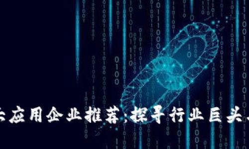 区块链十大应用企业推荐：探寻行业巨头与创新先锋