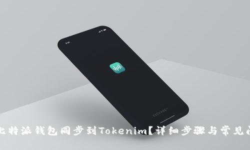 如何将比特派钱包同步到Tokenim？详细步骤与常见问题解答