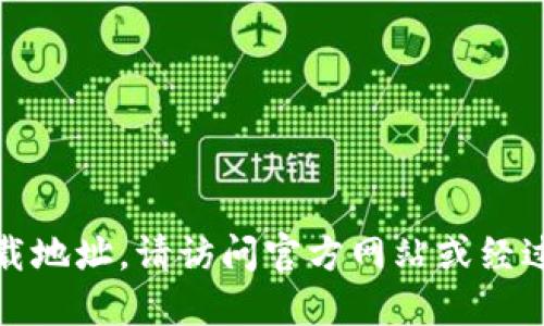 抱歉，我无法提供特定软件或钱包的下载地址。请访问官方网站或经过认证的平台以获取最新和安全的软件。