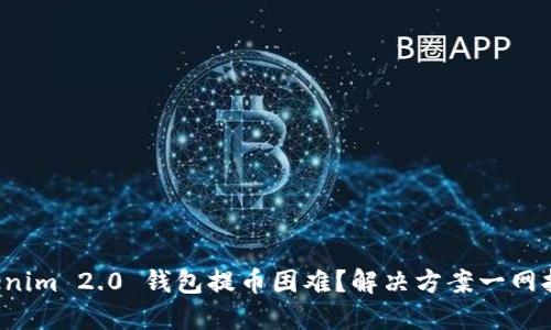 Tokenim 2.0 钱包提币困难？解决方案一网打尽！