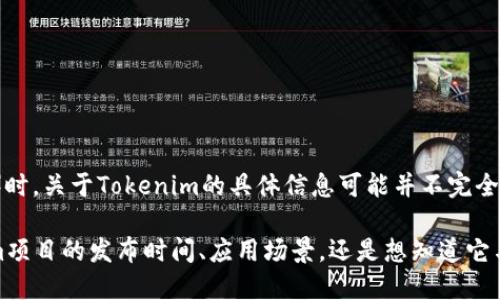 Tokenim是一个相对不太知名的项目或术语，因此在我知识的截止日期（2023年10月）时，关于Tokenim的具体信息可能并不完全。根据一般的理解，Tokenim可能与区块链、加密货币或代币经济相关。

如果您能提供更详细的信息或上下文，我将更好地为您解答。比如，您是想了解Tokenim项目的发布时间、应用场景，还是想知道它与其他区块链项目的关系等。请罗列您的具体需求，以便我可以为您提供更准确的回答。