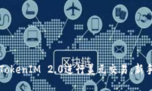 如何使用TokenIM 2.0进行美元交易：新手入门指南
