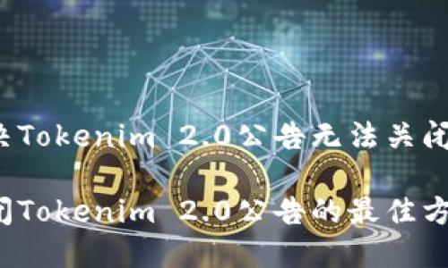 如何解决Tokenim 2.0公告无法关闭的问题？

轻松关闭Tokenim 2.0公告的最佳方法