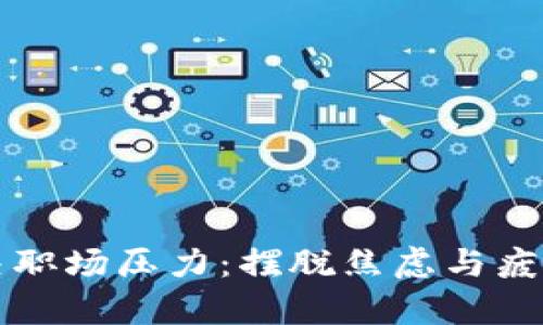 如何有效解决职场压力：摆脱焦虑与疲惫的实用指南