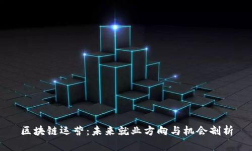 区块链运营：未来就业方向与机会剖析