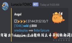 如何解决Tokenim 2.0转账到火币不到账的问题？