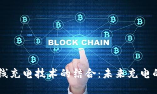 区块链与无线充电技术的结合：未来充电的革命性变革