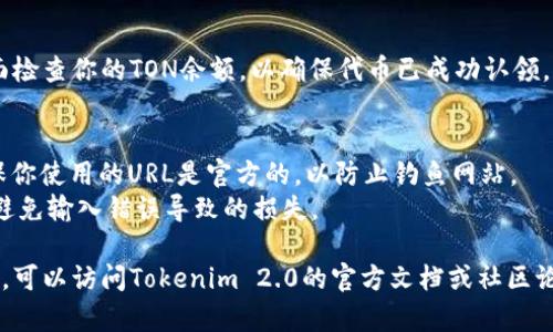 为了认领TON代币（TON Token），你可以按照以下步骤在Tokenim 2.0上进行操作： 

### 第一步：访问Tokenim 2.0网站
首先，确保你访问的是官方的Tokenim 2.0网站。在浏览器中输入URL并进入网站。

### 第二步：创建或连接钱包
如果你还没有钱包，可以选择创建一个钱包。如果你已有钱包，直接连接你的钱包。

### 第三步：选择TON认领选项
在网站主界面中，寻找与TON代币相关的认领选项。这通常在首页或代币管理页面上可以找到。

### 第四步：输入相关信息
根据系统要求，输入必要的信息，例如你的钱包地址，以及你希望认领的TON数量。

### 第五步：确认交易
输入信息后，系统会显示你的交易信息。确认这些信息无误后，点击确认以完成交易。

### 第六步：查看余额
完成认领后，返回钱包界面检查你的TON余额，以确保代币已成功认领。

### 注意事项
- 认领TON代币时，请确保你使用的URL是官方的，以防止钓鱼网站。
- 每一步都仔细检查，以避免输入错误导致的损失。

如果需要详细的操作指南，可以访问Tokenim 2.0的官方文档或社区论坛，获取更多信息和帮助。