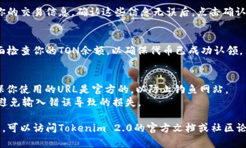 为了认领TON代币（TON Token），你可以按照以下步骤在Tokenim 2.0上进行操作： 

### 第一步：访问Tokenim 2.0网站
首先，确保你访问的是官方的Tokenim 2.0网站。在浏览器中输入URL并进入网站。

### 第二步：创建或连接钱包
如果你还没有钱包，可以选择创建一个钱包。如果你已有钱包，直接连接你的钱包。

### 第三步：选择TON认领选项
在网站主界面中，寻找与TON代币相关的认领选项。这通常在首页或代币管理页面上可以找到。

### 第四步：输入相关信息
根据系统要求，输入必要的信息，例如你的钱包地址，以及你希望认领的TON数量。

### 第五步：确认交易
输入信息后，系统会显示你的交易信息。确认这些信息无误后，点击确认以完成交易。

### 第六步：查看余额
完成认领后，返回钱包界面检查你的TON余额，以确保代币已成功认领。

### 注意事项
- 认领TON代币时，请确保你使用的URL是官方的，以防止钓鱼网站。
- 每一步都仔细检查，以避免输入错误导致的损失。

如果需要详细的操作指南，可以访问Tokenim 2.0的官方文档或社区论坛，获取更多信息和帮助。