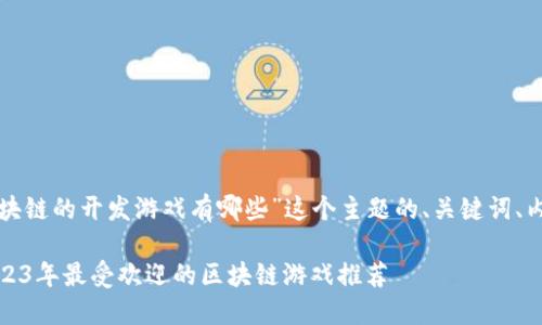 下面是围绕“基于区块链的开发游戏有哪些”这个主题的、关键词、内容大纲和详细内容。

探秘区块链游戏：2023年最受欢迎的区块链游戏推荐