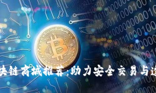 高效区块链商城推荐：助力安全交易与透明购物