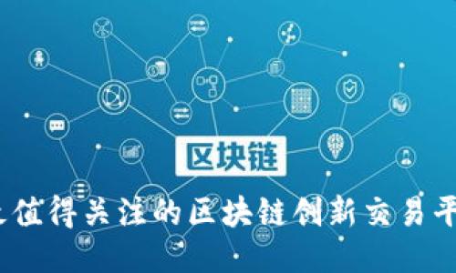 2023年最值得关注的区块链创新交易平台大揭秘