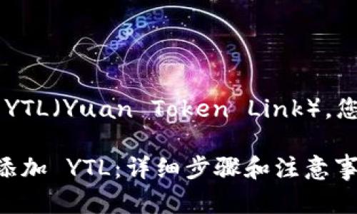 要在 TokenIm 平台上添加 YTL（Yuan Token Link），您可以按照以下步骤进行操作：

### 如何在 TokenIm 上添加 YTL：详细步骤和注意事项