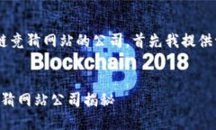 为了帮助你更好地了解区块链竞猜网站的公司，
