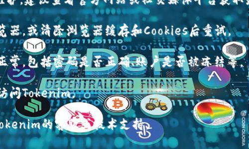 Tokenim是一个区块链相关的平台或工具，可能因为多种原因导致无法使用。以下是一些常见的问题和解决方案，你可以尝试查看：

1. **网络连接问题**：确保你的网络连接正常，尝试访问其他网站确认网络是否通畅。

2. **平台维护**：Tokenim可能正在进行维护，建议查看官方网站或社交媒体平台获取最新信息。

3. **浏览器兼容性**：尝试使用不同的浏览器，或清除浏览器缓存和Cookies后重试。

4. **帐户问题**：确认你的账户状态是否正常，包括密码是否正确、账户是否被冻结等。

5. **地区限制**：确保你所在的地区可以访问Tokenim。

如果以上方法都无法解决问题，建议联系Tokenim的客服或技术支持。