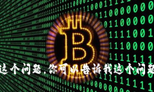 抱歉，你提到的“tokenim找不到zen”似乎涉及特定的技术问题或上下文信息。如果你能提供更多的背景或详细信息，我将更乐意帮助你解决这个问题。你可以告诉我这个问题和哪个领域相关（例如编程、区块链技术等），或者描述你在进行什么操作时遇到的具体问题。这样我可以为你提供更准确的建议或解决方案。