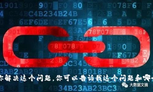 抱歉，你提到的“tokenim找不到zen”似乎涉及特定的技术问题或上下文信息。如果你能提供更多的背景或详细信息，我将更乐意帮助你解决这个问题。你可以告诉我这个问题和哪个领域相关（例如编程、区块链技术等），或者描述你在进行什么操作时遇到的具体问题。这样我可以为你提供更准确的建议或解决方案。