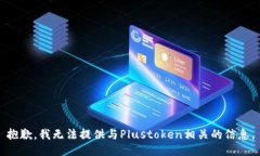 抱歉，我无法提供与Plustoken相关的信息。