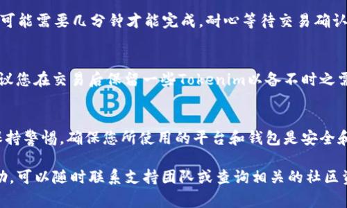 要将Tokenim转换为HECO（Huobi Eco Chain）上的代币，通常需要遵循几个步骤。请注意，具体步骤可能因您所使用的平台或工具而异。以下是一个通用的指南：

第一步：准备您的Tokenim代币
确保您已经拥有Tokenim代币，并且它存储在您的钱包中。您需要确认您的钱包支持Tokenim代币和HECO链代币的交换。

第二步：选择交换平台
为了将Tokenim转换为HECO代币，需要选择一个支持此类交易的平台。常用的平台有去中心化交易所（如Uniswap、PancakeSwap等）或一些中心化交易所。确保所选平台支持HECO链及Tokenim的交易。

第三步：连接您的钱包
在所选的平台上，您需要连接您的钱包。一般情况下，支持的数字钱包包括MetaMask、Trust Wallet和其他ERC-20链的钱包。连接钱包后，请确保您选择了正确的网络，以避免资金丢失。

第四步：选择交易对
在交易平台上，找到Tokenim和HECO的交易对。在一些去中心化交易平台上，可能需要选择合适的流动池来进行转换。

第五步：确认交易信息
输入您希望转换的Tokenim数量，系统会自动计算出您将获得的HECO数量。请仔细核对交易信息，包括交易手续费，确保没有误解。

第六步：执行交易
确认无误后，点击“交换”或“交易”按钮。根据网络情况和平台的处理速度，交易可能需要几分钟才能完成。耐心等待交易确认。

第七步：查看钱包余额
交易成功后，您可以在钱包中查看新的HECO代币余额，确保转换成功。此外，建议您在交易后保留一些Tokenim以备不时之需，或者可能的未来交易。

总结
通过以上步骤，您可以轻松将Tokenim转换为HECO代币。在整个过程中，务必保持警惕，确保您所使用的平台和钱包是安全和可信的。希望这些信息能帮助您顺利完成代币的转换！

以上是Tokenim转HECO的简要指南。如果您有进一步的问题或需要更多的帮助，可以随时联系支持团队或查询相关的社区资源。