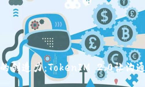 释放你的创造力：TokenIM 2.0让沟通更高效