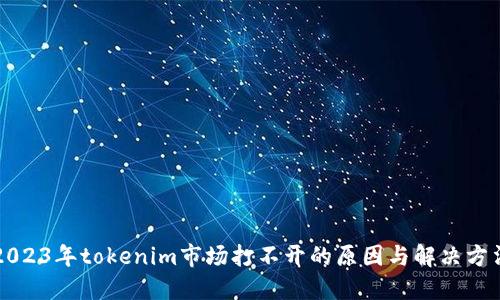 2023年tokenim市场打不开的原因与解决方法