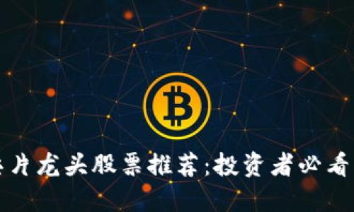 区块链芯片龙头股票推荐：投资者必看的潜力股