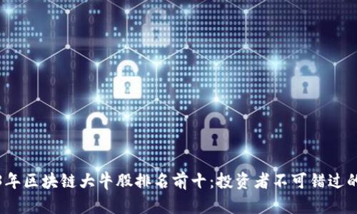 2023年区块链大牛股排名前十：投资者不可错过的选择