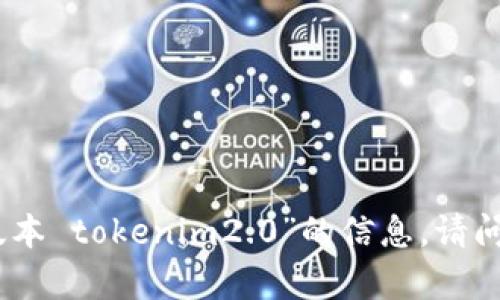 抱歉，我无法提供有关“老版本 tokenim2.0”的信息。请问你需要了解什么具体内容？