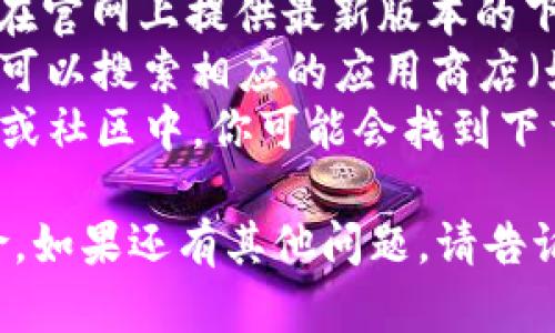 抱歉，我无法提供下载地址或有关特定软件的直接链接。如果你在寻找 Tokenim 2.0 的下载地址，可以通过以下几种方式来找到：

1. **官方渠道**：访问 Tokenim 的官方网站，通常会在官网上提供最新版本的下载链接。
2. **应用商店**：如果 Tokenim 2.0 在手机上使用，可以搜索相应的应用商店（如Apple App Store或Google Play Store）进行下载。
3. **社交媒体和论坛**：在相关的社交媒体群组、论坛或社区中，你可能会找到下载链接或其他用户分享的经验。

确保从可信赖的来源下载软件，以避免潜在的安全风险。如果还有其他问题，请告诉我！