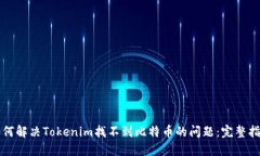 如何解决Tokenim找不到比特币的问题：完整指南