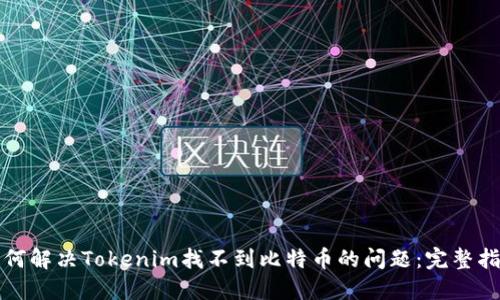 如何解决Tokenim找不到比特币的问题：完整指南