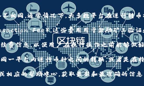 关于tokenim转币是否有手续费的问题，首先我们需要明确以下几个要点：

1. **平台的手续费政策**：不同的数字货币交易平台或钱包对转币的手续费政策可能各不相同。通常情况下，大多数平台在进行转币操作时都会收取一定的手续费。这个手续费通常是根据转账金额或币种的种类来计算的。

2. **区块链网络的手续费**：在区块链网络中，用户在进行交易时需要支付矿工费（Transaction Fee），这些费用用于激励矿工验证和处理交易。每种数字货币的矿工费标准可能不同，这也会影响到转币的整体费用。

3. **手续费的透明度**：在一些平台上，用户在进行转币操作前，会清楚地看到相关的手续费信息，以便用户在执行操作之前能够做好相关的计算和预算。

4. **免费转账的情况**：有些特定的情况，某些平台可能会提供免费的转币服务，例如在同一平台内进行币种之间的转换，或者是在特定的活动推广期间。

如果您有进一步的问题或者需要具体的手续费信息，建议直接查阅tokenim的官方网站或相应的帮助中心，获取最新和最准确的信息。