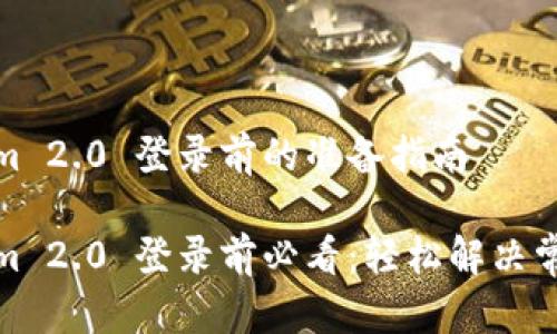 Tokenim 2.0 登录前的准备指南

Tokenim 2.0 登录前必看：轻松解决常见问题