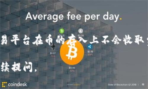 关于在 Tokenim 平台上存入币是否收费的具体情况，建议您查阅 Tokenim 官方网站或其社区论坛，以获取最新的信息。一般而言，许多交易平台在币的存入上不会收取费用，但可能会涉及网络交易费用或其他相关费用。此外，各种钱包和交易平台的具体政策可能会随时调整，因此保持关注官方信息非常重要。

若您对 Tokenim 平台的操作或费用有任何疑问，在寻求帮助时也可以向其客服团队咨询。希望您能找到满意的答案！如有其他问题，欢迎继续提问。