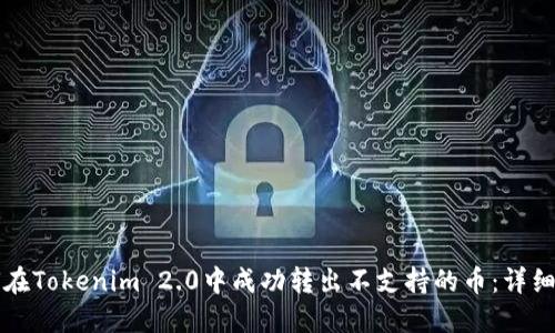 如何在Tokenim 2.0中成功转出不支持的币：详细指南